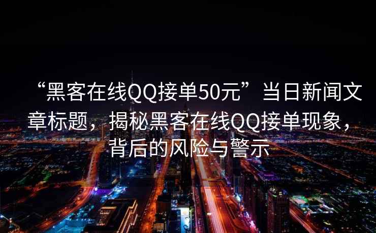 “黑客在線QQ接單50元”當(dāng)日新聞文章標(biāo)題，揭秘黑客在線QQ接單現(xiàn)象，背后的風(fēng)險(xiǎn)與警示