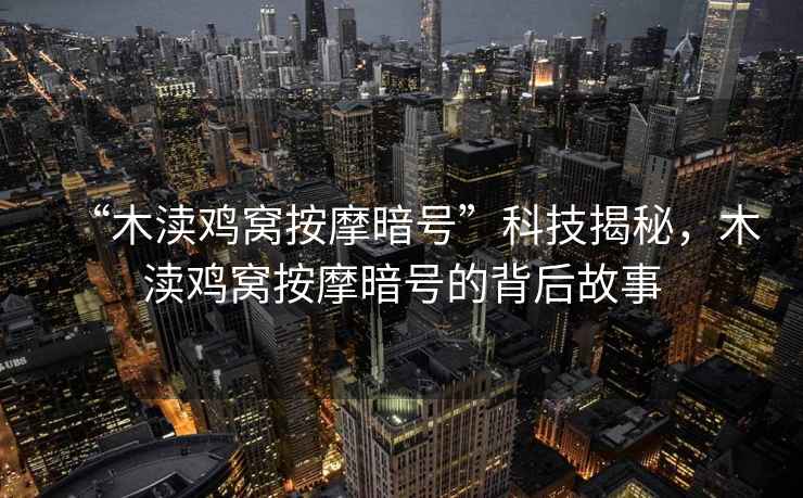 “木瀆雞窩按摩暗號”科技揭秘，木瀆雞窩按摩暗號的背后故事