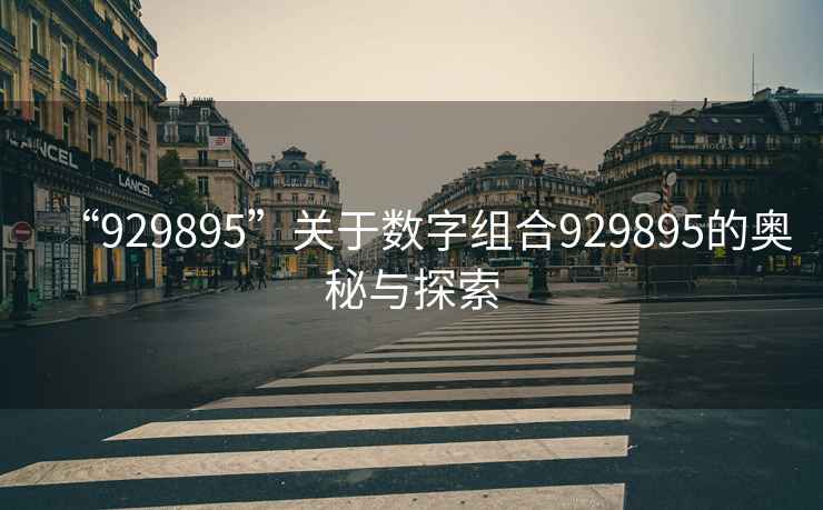 “929895”關于數(shù)字組合929895的奧秘與探索
