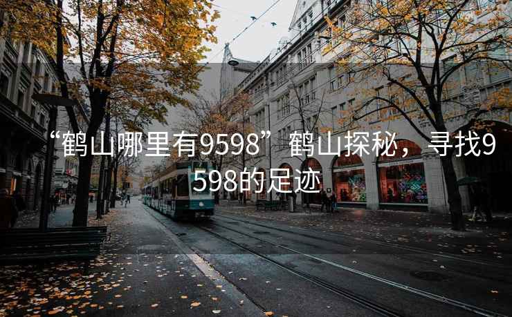 “鶴山哪里有9598”鶴山探秘，尋找9598的足跡