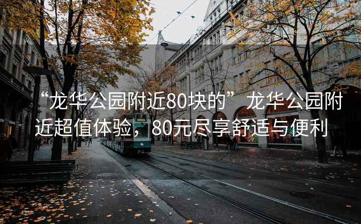 “龍華公園附近80塊的”龍華公園附近超值體驗，80元盡享舒適與便利