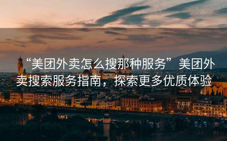 “美團(tuán)外賣怎么搜那種服務(wù)”美團(tuán)外賣搜索服務(wù)指南，探索更多優(yōu)質(zhì)體驗(yàn)