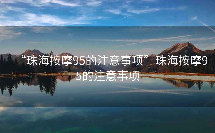 “珠海按摩95的注意事項(xiàng)”珠海按摩95的注意事項(xiàng)