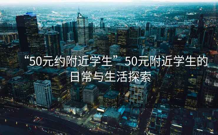 “50元約附近學(xué)生”50元附近學(xué)生的日常與生活探索