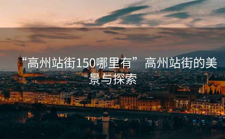 “高州站街150哪里有”高州站街的美景與探索