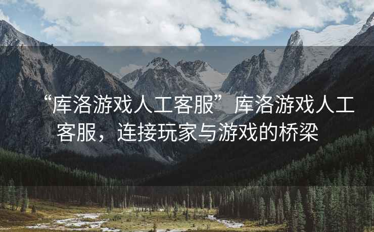 “庫洛游戲人工客服”庫洛游戲人工客服，連接玩家與游戲的橋梁