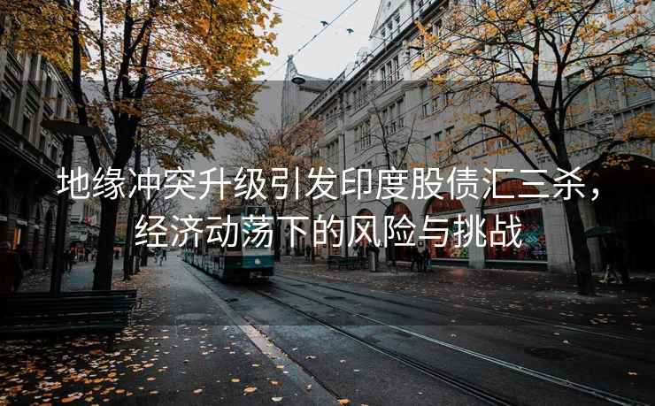 地緣沖突升級引發(fā)印度股債匯三殺，經(jīng)濟(jì)動蕩下的風(fēng)險(xiǎn)與挑戰(zhàn)