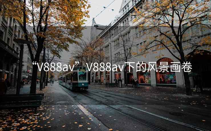 “V888av”V888av下的風(fēng)景畫卷