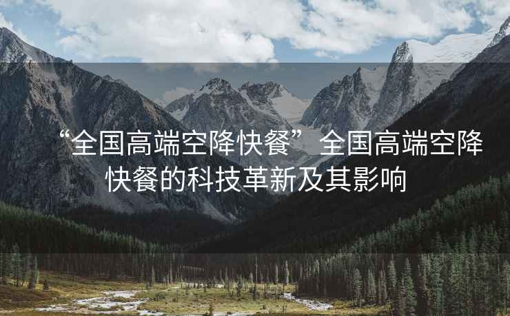 “全國高端空降快餐”全國高端空降快餐的科技革新及其影響