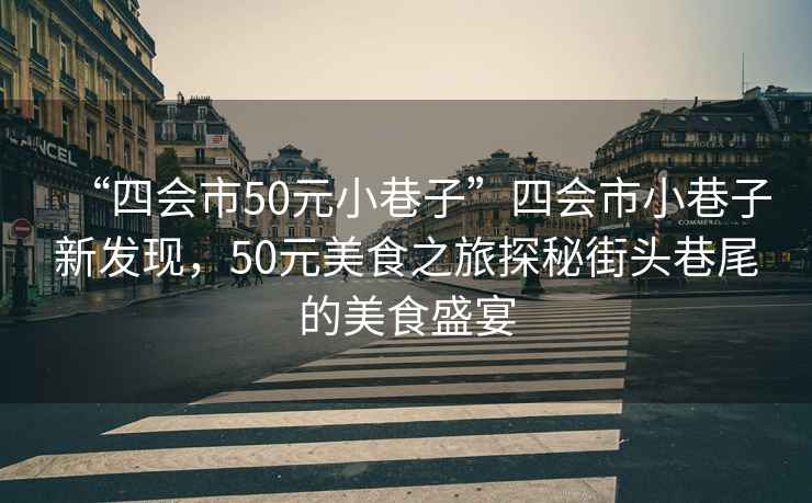 “四會(huì)市50元小巷子”四會(huì)市小巷子新發(fā)現(xiàn)，50元美食之旅探秘街頭巷尾的美食盛宴