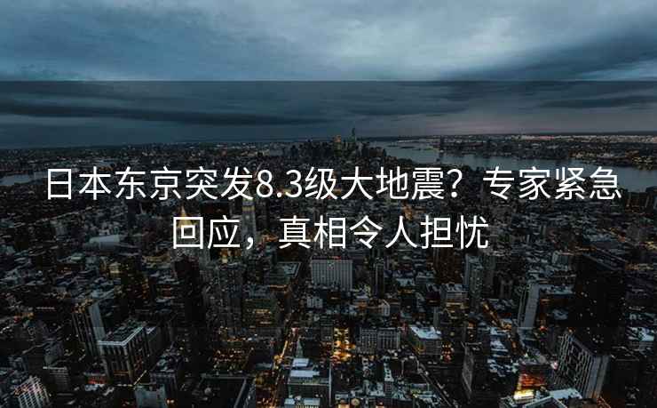 日本東京突發(fā)8.3級大地震？專家緊急回應(yīng)，真相令人擔憂