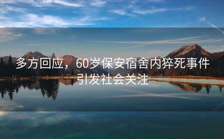 多方回應(yīng)，60歲保安宿舍內(nèi)猝死事件引發(fā)社會關(guān)注