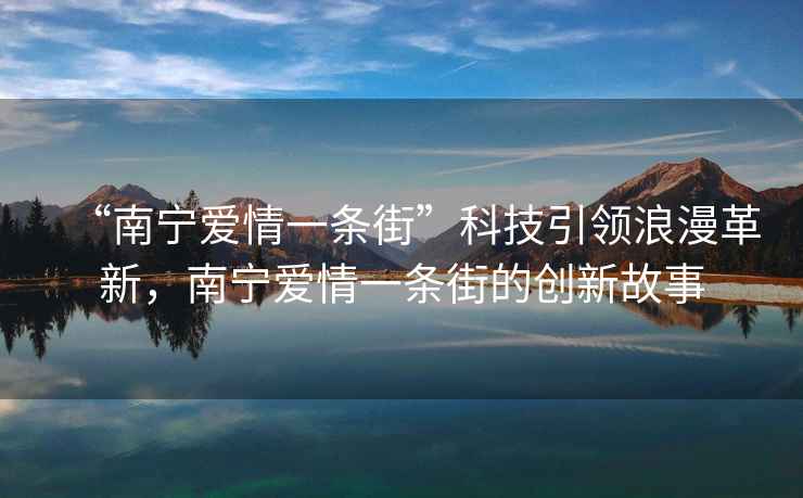 “南寧愛情一條街”科技引領(lǐng)浪漫革新，南寧愛情一條街的創(chuàng)新故事