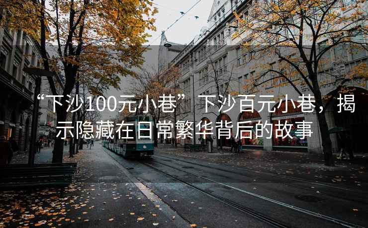 “下沙100元小巷”下沙百元小巷，揭示隱藏在日常繁華背后的故事