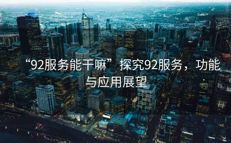 “92服務(wù)能干嘛”探究92服務(wù)，功能與應(yīng)用展望