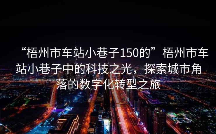 “梧州市車站小巷子150的”梧州市車站小巷子中的科技之光，探索城市角落的數(shù)字化轉(zhuǎn)型之旅