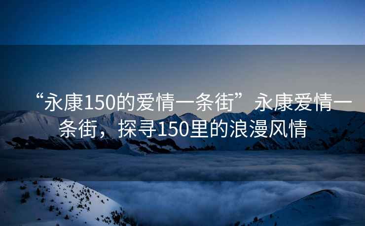 “永康150的愛情一條街”永康愛情一條街，探尋150里的浪漫風(fēng)情