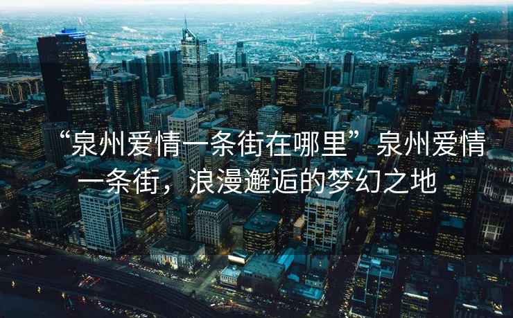“泉州愛情一條街在哪里”泉州愛情一條街，浪漫邂逅的夢幻之地