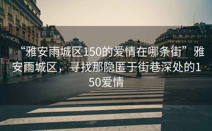 “雅安雨城區(qū)150的愛情在哪條街”雅安雨城區(qū)，尋找那隱匿于街巷深處的150愛情