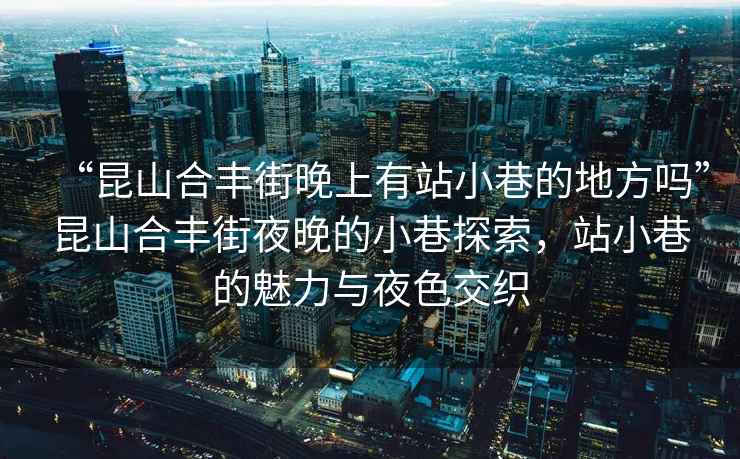 “昆山合豐街晚上有站小巷的地方嗎”昆山合豐街夜晚的小巷探索，站小巷的魅力與夜色交織