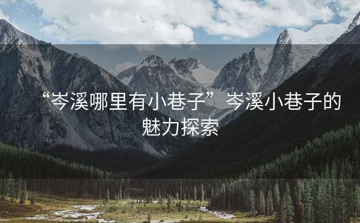 “岑溪哪里有小巷子”岑溪小巷子的魅力探索