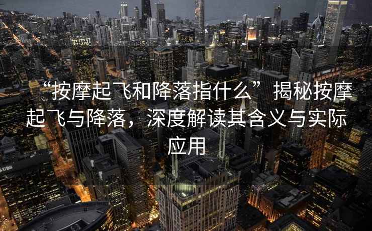 “按摩起飛和降落指什么”揭秘按摩起飛與降落，深度解讀其含義與實(shí)際應(yīng)用