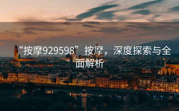 “按摩929598”按摩，深度探索與全面解析