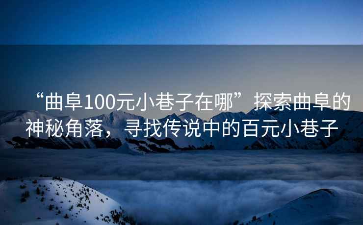 “曲阜100元小巷子在哪”探索曲阜的神秘角落，尋找傳說(shuō)中的百元小巷子