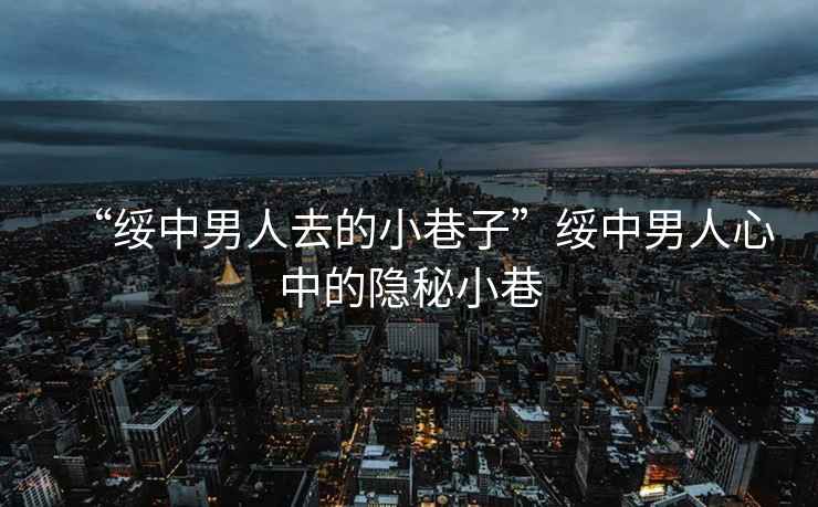 “綏中男人去的小巷子”綏中男人心中的隱秘小巷