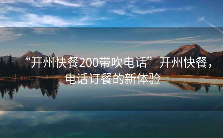 “開州快餐200帶吹電話”開州快餐，電話訂餐的新體驗