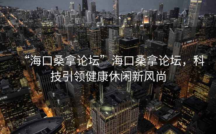 “?？谏Ｄ谜搲焙？谏Ｄ谜搲?，科技引領(lǐng)健康休閑新風(fēng)尚
