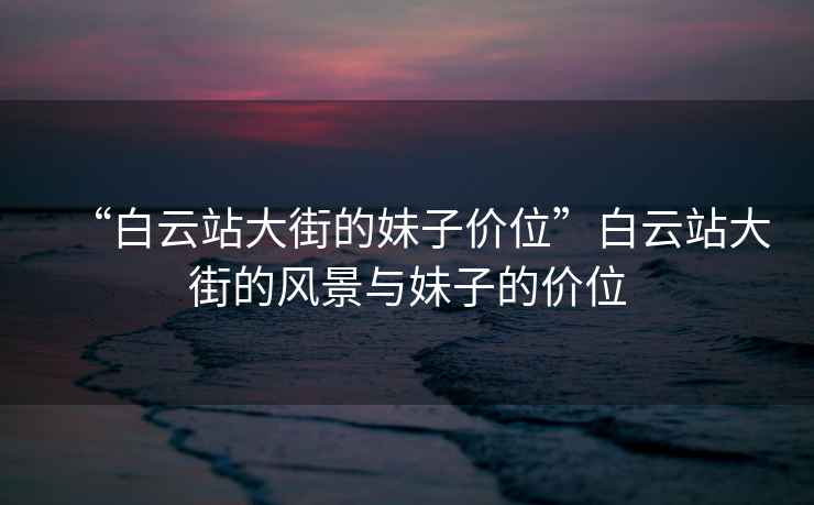 “白云站大街的妹子價位”白云站大街的風(fēng)景與妹子的價位
