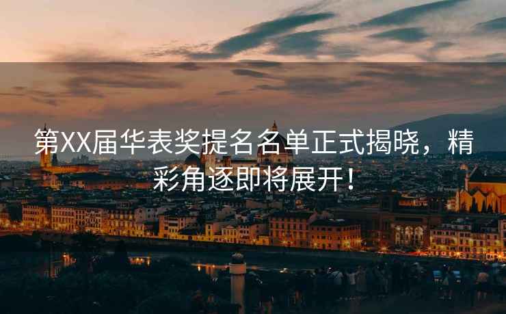 第XX屆華表獎(jiǎng)提名名單正式揭曉，精彩角逐即將展開！