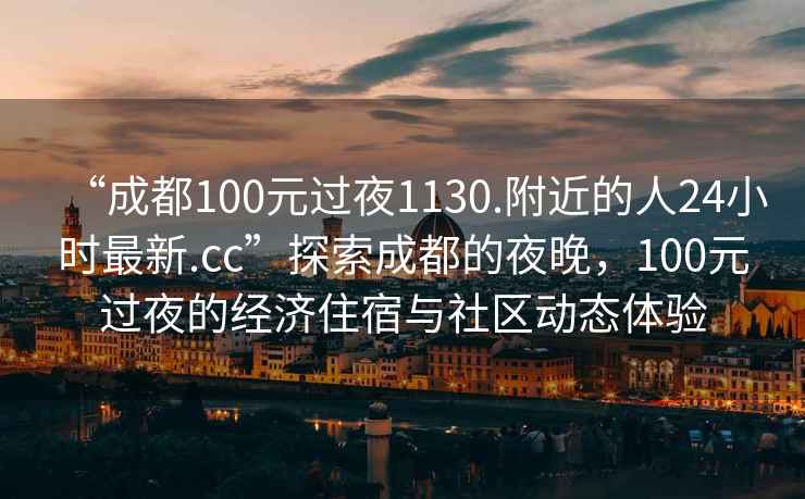 “成都100元過夜1130.附近的人24小時最新.cc”探索成都的夜晚，100元過夜的經濟住宿與社區(qū)動態(tài)體驗