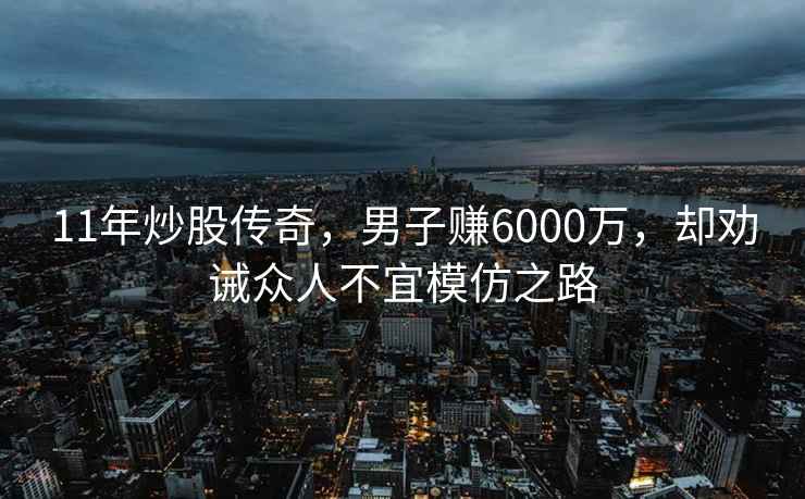 11年炒股傳奇，男子賺6000萬，卻勸誡眾人不宜模仿之路