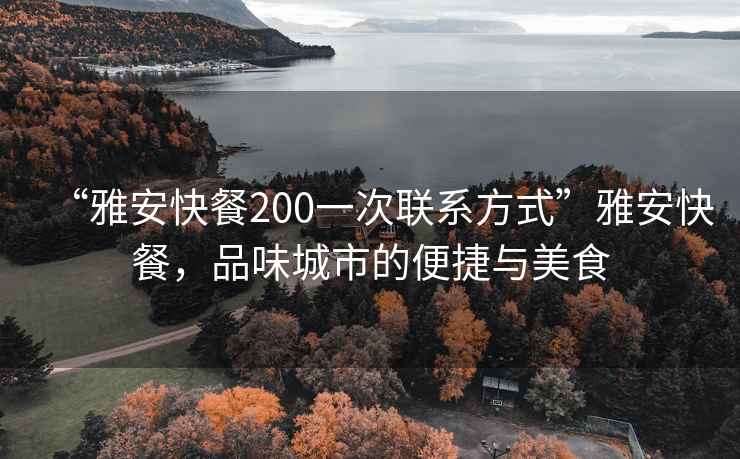 “雅安快餐200一次聯(lián)系方式”雅安快餐，品味城市的便捷與美食
