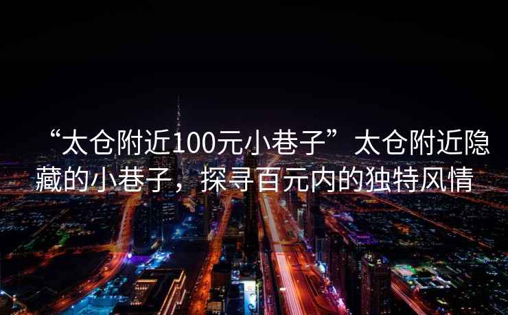 “太倉附近100元小巷子”太倉附近隱藏的小巷子，探尋百元內(nèi)的獨(dú)特風(fēng)情
