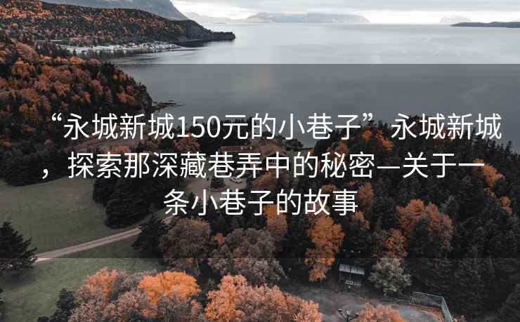 “永城新城150元的小巷子”永城新城，探索那深藏巷弄中的秘密—關(guān)于一條小巷子的故事