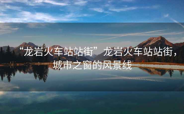 “龍巖火車(chē)站站街”龍巖火車(chē)站站街，城市之窗的風(fēng)景線
