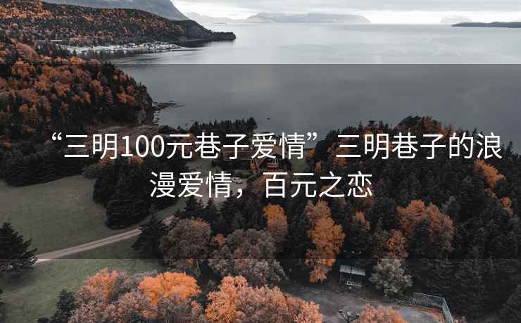 “三明100元巷子愛情”三明巷子的浪漫愛情，百元之戀