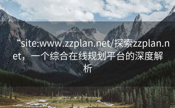 “site:www.zzplan.net/探索zzplan.net，一個綜合在線規(guī)劃平臺的深度解析