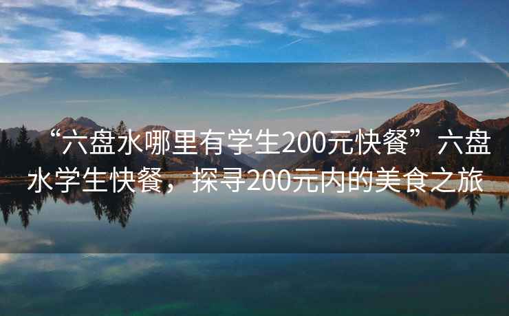 “六盤水哪里有學生200元快餐”六盤水學生快餐，探尋200元內(nèi)的美食之旅