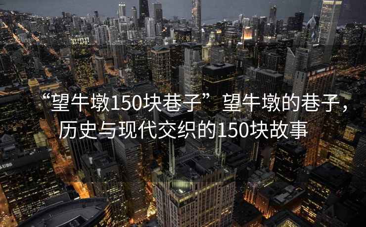 “望牛墩150塊巷子”望牛墩的巷子，歷史與現(xiàn)代交織的150塊故事