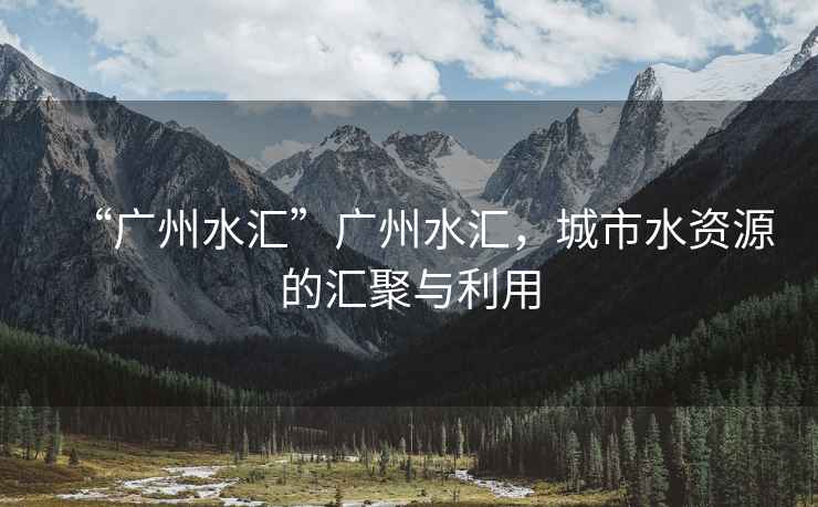 “廣州水匯”廣州水匯，城市水資源的匯聚與利用