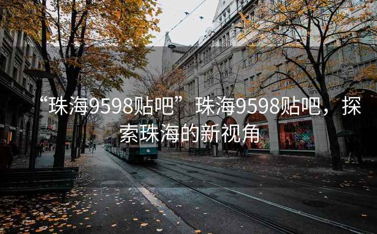 “珠海9598貼吧”珠海9598貼吧，探索珠海的新視角