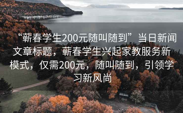 “蘄春學(xué)生200元隨叫隨到”當日新聞文章標題，蘄春學(xué)生興起家教服務(wù)新模式，僅需200元，隨叫隨到，引領(lǐng)學(xué)習新風尚
