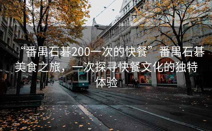 “番禺石碁200一次的快餐”番禺石碁美食之旅，一次探尋快餐文化的獨特體驗