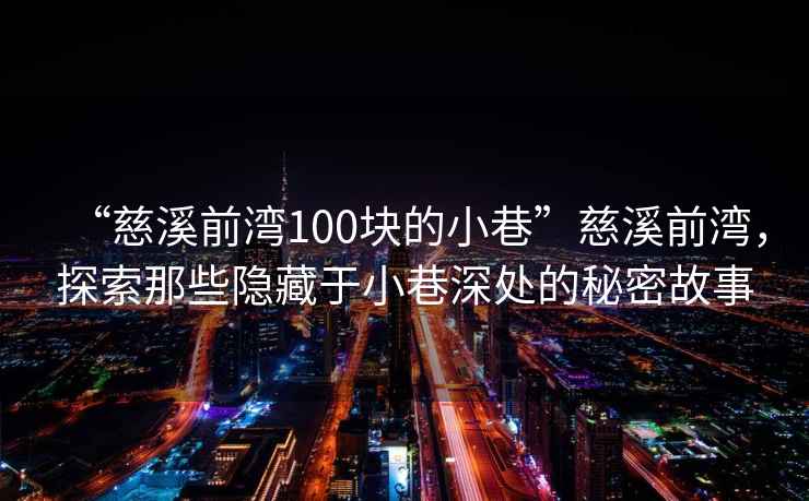 “慈溪前灣100塊的小巷”慈溪前灣，探索那些隱藏于小巷深處的秘密故事