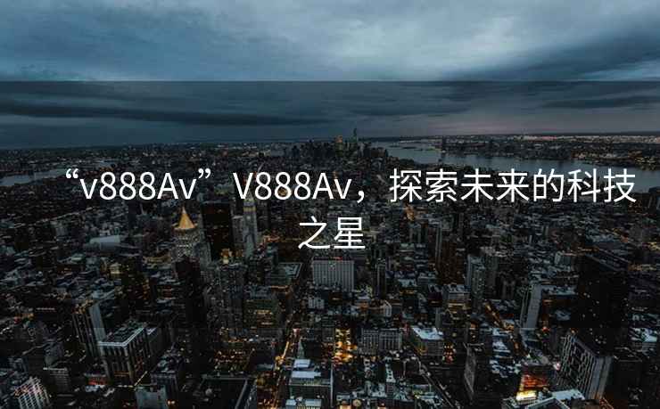 “v888Av”V888Av，探索未來的科技之星