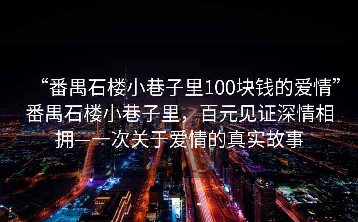 “番禺石樓小巷子里100塊錢的愛情”番禺石樓小巷子里，百元見證深情相擁—一次關(guān)于愛情的真實(shí)故事
